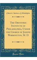 The Obstetric Institute of Philadelphia, Under the Charge of Joseph Warrington, M. D (Classic Reprint)
