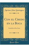 Con El Credo En La Boca: Comedia En DOS Actos (Classic Reprint)