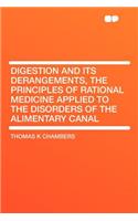 Digestion and Its Derangements, the Principles of Rational Medicine Applied to the Disorders of the Alimentary Canal