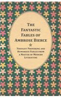 Fantastic Fables of Ambrose Bierce - Thought Provoking and Humorous Fables from a Master of Modern Literature - With a Biography of the Author