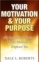 Your Motivation & Your Purpose: 102 Inspirational Quotes to Uplift, Motivate & Empower You