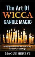 The Art of Wicca Candle Magic: The Beginner's Guide to Practicing Wiccan Candle Magic