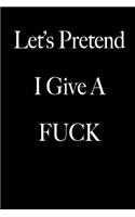 Let's Pretend I Give A Fuck: Blank Lined Journal