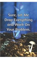 Sure, Let Me Drop Everything and Work On Your Problem.: Journal Notebook for Bosses, Managers and Coworkers - Perfect Office GAG Gift for Birthdays and Other Holidays - Size 6 x 9 - 120 lined pages -