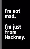 I'm not mad. I'm just from Hackney.