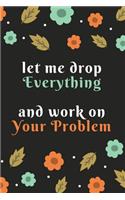let me drop everything and work on your problem