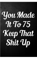 You Made It To 75 Keep That Shit Up: 75th Birthday Gift Journal / Funny 75 Year Old Gag Notebook / Unique Card Alternative ( 6 x 9 - 110 Blank Lined Pages )