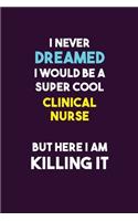 I Never Dreamed I would Be A Super Cool clinical nurse But Here I Am Killing It: 6X9 120 pages Career Notebook Unlined Writing Journal