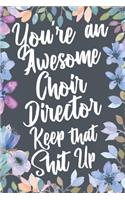 You're An Awesome Choir Director Keep That Shit Up