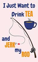 I Just Want To Drink Tea And Jerk My Rod: Tea And Fishing Gifts For Men... Lined Paperback Journal