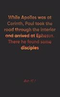 Acts 19: 1 Notebook: While Apollos was at Corinth, Paul took the road through the interior and arrived at Ephesus. There he found some disciples: Acts 19:1 N