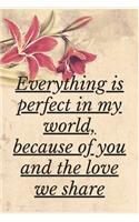 Everything is Perfect in My world, Because Of You And The Love We Share: Notebook 120 pages (gift for him and her): anniversary Gifts for Girl and Men=Love and Romance gift: Valentine s day gifts Romantic Gift