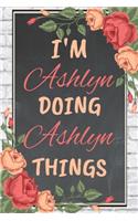 I'm Ashlyn Doing Ashlyn Things personalized name notebook for girls and women: Personalized Name Journal Writing Notebook For Girls, women, girlfriend, sister, mother, niece or a friend, 150 pages, 6X9, Soft cover, Glossy finis