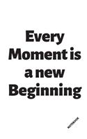 Every Moment is a New Beginning. NOTEBOOK
