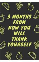 3 months from now you will thank yourself