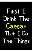 First I Drink The Caesar Then I Do The Things: Journal (Diary, Notebook) Gift For Caesar Lovers