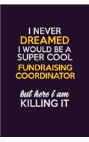 I Never Dreamed I Would Be A Super cool Fundraising Coordinator But Here I Am Killing It: Career journal, notebook and writing journal for encouraging men, women and kids. A framework for building your career.