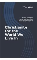 Christianity for the World We Live In: A New, Common-Sense Approach for a More Reasonable Faith