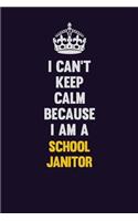 I Can't Keep Calm Because I Am A School Janitor