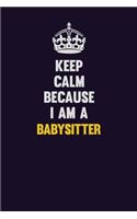 Keep Calm Because I Am A Babysitter
