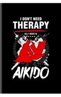 I don't need Theraphy all I need is Aikido: Cool Aikido Design For Aikido Lover Player Athlete Sayings Blank Journal Gift (6"x9") Lined Notebook to write in