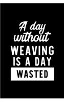 A Day Without Weaving Is A Day Wasted