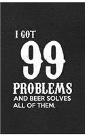 I Got 99 Problems and Beer Solves All of Them A5 Lined Notebook: Funny Graphic Beer Blank Journal For Day Drinking. Unique Student Teacher Scrapbook/ Composition Great For Home School Writing