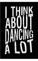 I Think About Dancing A Lot: Lined Notebook Journal