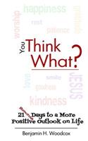 You Think What?: 21 Days to a More Positive Outlook on Life