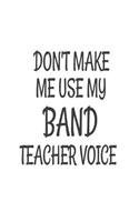 Don't Make Me Use My Band Teacher Voice: Funny Band Class Teacher Back To School Gift Notebook