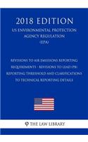 Revisions to Air Emissions Reporting Requirements - Revisions to Lead (Pb) Reporting Threshold and Clarifications to Technical Reporting Details (Us Environmental Protection Agency Regulation) (Epa) (2018 Edition)