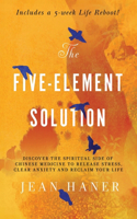 The Five-Element Solution: Discover the Spiritual Side of Chinese Medicine to Release Stress, Clear Anxiety and Reclaim Your Life