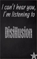 I Can't Hear You, I'm Listening to Disillusion Creative Writing Lined Journal
