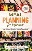 Meal planning for beginners: How to Learn a simple meal plan through a weekly diet plan assuming wholesome food and easy to make + bonus 20 quick recipes