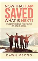 Now That I Am Saved What Is Next?: Understanding the Power of God's Grace