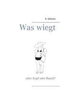 Was wiegt: oder: Kopf oder Bauch?