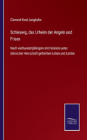 Schleswig, das Urheim der Angeln und Frisen: Nach vierhundertjährigem mit Holstein unter dänischer Herrschaft getheilten Leben und Leiden