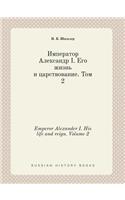 Emperor Alexander I. His Life and Reign. Volume 2