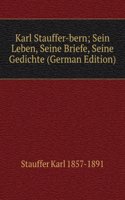 Karl Stauffer-bern; Sein Leben, Seine Briefe, Seine Gedichte (German Edition)