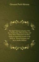 Eight Volumes of Letters Writ by a Turkish Spy, Who Liv'd Five and Forty Years Undiscover'd at Paris: Giving an Impartial Account to the Divan at . Several Intrigues and Secre (Arabic Edition)