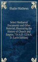 Select Mediaeval Documents and Other Material, Illustrating the History of Church and Empire, 754 A.D.-1254 A.D. (Latin Edition)