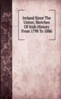Ireland Since The Union; Sketches Of Irish History From 1798 To 1886