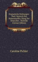 Dramatische Dichtungen: Theil. Heinrich Von Hohenstauffen, Konig Der Deutschen ; Mathilde (German Edition)