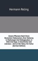 Unsere Pflanzen nach ihren Deutschen Volksnamen, ihrer Stellung in Mythologie und Volksglauben, in Sitte und Sage, in Geschichte und Literatur