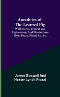 Anecdotes of the Learned Pig; With Notes, Critical and Explanatory, and Illustrations from Bozzy, Piozzi &c. &c.