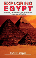 Exploring Egypt: Unveiling The Mystical Land of Pyramids, Pharaohs, and The Nile