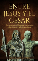 Entre Jesús Y El César: Perspectivas bíblicas para una sana relación entre iglesia y política