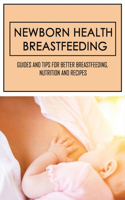 Newborn Health Breastfeeding: Guides And Tips For Better Breastfeeding, Nutrition And Recipes: Everything You Need To Know About Breastfeeding