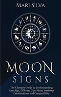 Moon Signs: The Ultimate Guide to Understanding Your Sign, Different Sun-Moon Astrology Combinations, and Compatibility