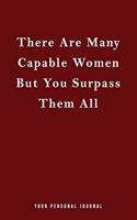 There Are Many Capable Women But You Surpass Them All!: Blank lined Journal: Unique Notebook For Her / Thank you gifts for women / teachers / Sister